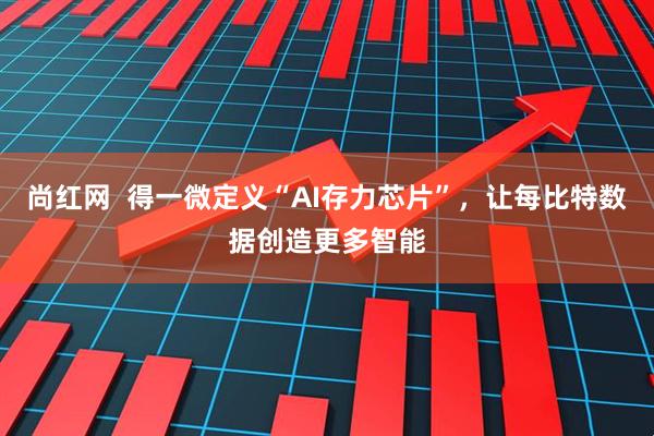 尚红网  得一微定义“AI存力芯片”,让每比特数据创造更多智能
