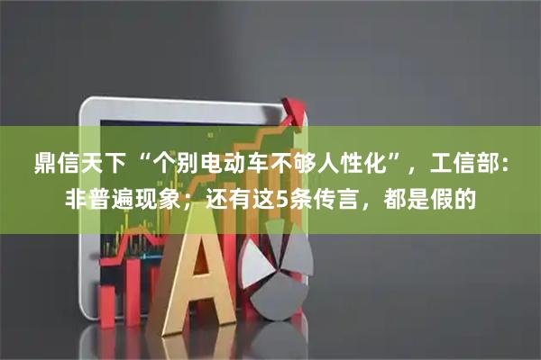 鼎信天下 “个别电动车不够人性化”，工信部：非普遍现象；还有这5条传言，都是假的