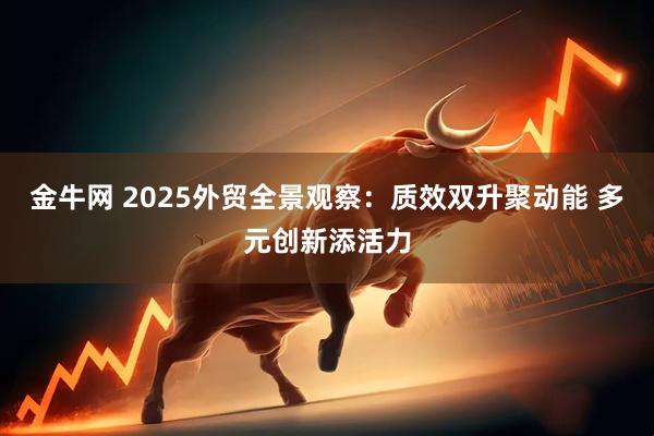 金牛网 2025外贸全景观察：质效双升聚动能 多元创新添活力